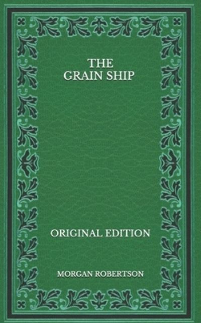 The Grain Ship - Original Edition - Morgan Robertson - Książki - Independently Published - 9798568282754 - 24 listopada 2020