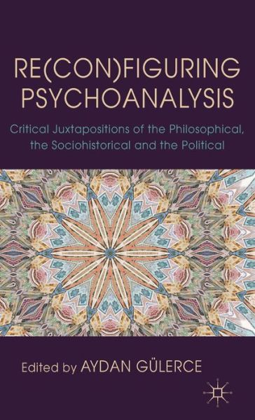 Cover for Aydan G Lerce · Re (con)figuring Psychoanalysis: Critical Juxtapositions of the Philosophical, the Sociohistorical and the Political (Hardcover Book) (2012)