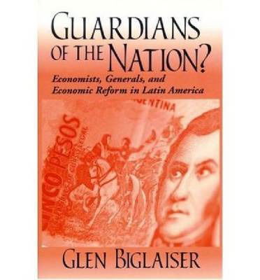 Cover for Glen Biglaiser · Guardians of the Nation?: Economists, Generals, and Economic Reform in Latin America - Kellogg Institute Series on Democracy and Development (Paperback Book) (2002)