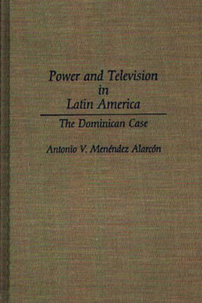 Cover for Antonio V. Menendez-Alarcon · Power and Television in Latin America: The Dominican Case (Hardcover Book) (1992)