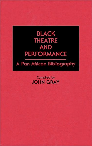 Cover for John Gray · Black Theatre and Performance: A Pan-African Bibliography - Bibliographies and Indexes in Afro-American and African Studies (Hardcover Book) (1990)