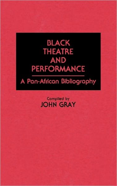 Cover for John Gray · Black Theatre and Performance: A Pan-African Bibliography - Bibliographies and Indexes in Afro-American and African Studies (Hardcover Book) (1990)