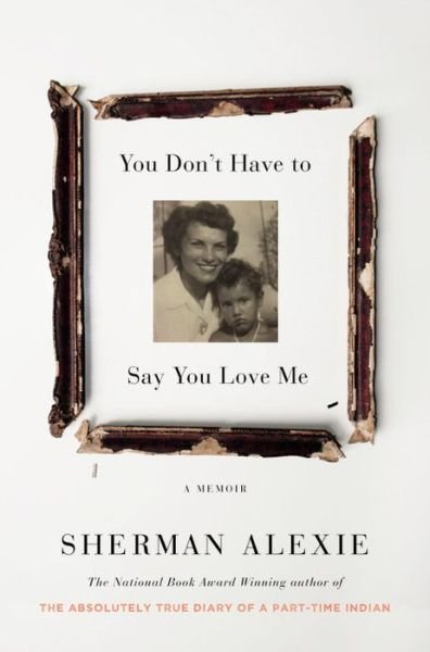Cover for Sherman Alexie · You Don't Have to Say You Love Me: A Memoir (Hardcover bog) (2017)