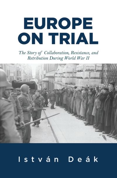 Cover for Istvan Deak · Europe on Trial: The Story of Collaboration, Resistance, and Retribution during World War II (Inbunden Bok) (2019)