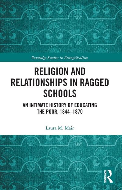 Cover for Mair, Laura M. (University of Edinburgh, UK) · Religion and Relationships in Ragged Schools: An Intimate History of Educating the Poor, 1844-1870 - Routledge Studies in Evangelicalism (Paperback Book) (2021)