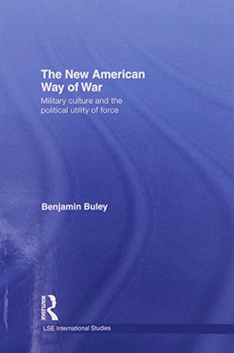 Cover for Buley, Ben (Foreign and Commonwealth Office, London, UK) · The New American Way of War: Military Culture and the Political Utility of Force - LSE International Studies Series (Paperback Book) (2014)