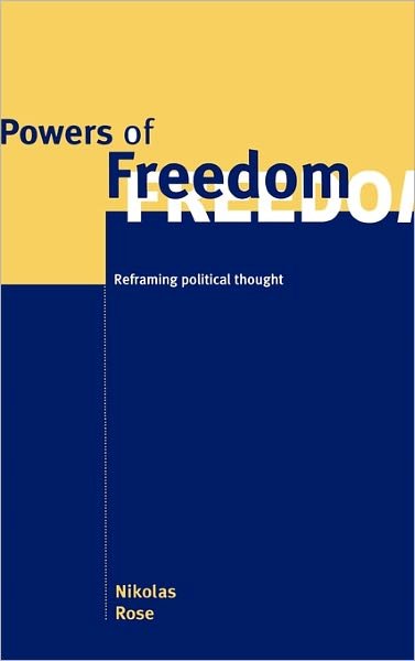 Cover for Rose, Nikolas (Goldsmiths College, University of London) · Powers of Freedom: Reframing Political Thought (Hardcover Book) (1999)