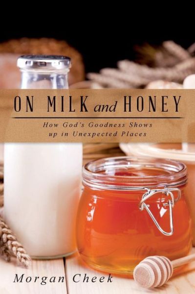 Cover for Morgan Cheek · On Milk and Honey: How God's Goodness Shows Up in Unexpected Places (Paperback Book) (2015)