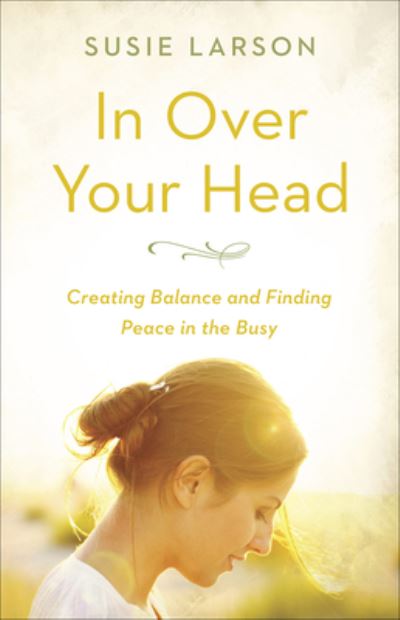 Cover for Susie Larson · In Over Your Head Creating Balance and Finding Peace in the Busy (Paperback Book) (2018)