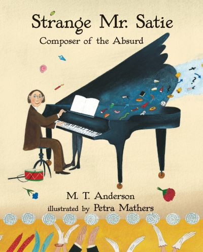 Strange Mr. Satie Composer of the Absurd - M. T. Anderson - Books - Candlewick Press - 9780763687755 - March 8, 2016