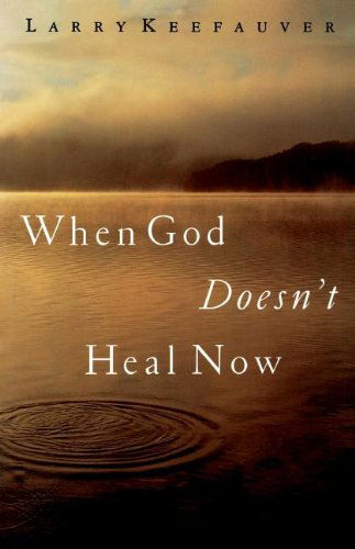 When God Doesn't Heal Now - Larry Keefauver - Books - Thomas Nelson - 9780785269755 - June 1, 2004