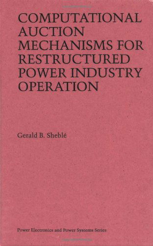 Computational Auction Mechanisms for Restructured Power Industry Operation - Power Electronics and Power Systems - Gerald B. Sheble - Books - Springer - 9780792384755 - March 31, 1999