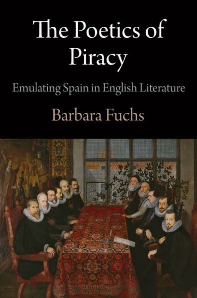 Cover for Barbara Fuchs · The Poetics of Piracy: Emulating Spain in English Literature - Haney Foundation Series (Hardcover Book) (2013)