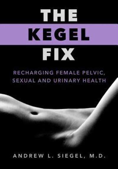 Cover for Siegel, Andrew L, MD · The Kegel Fix: Recharging Female Pelvic, Sexual and Urinary Health (Paperback Book) (2017)