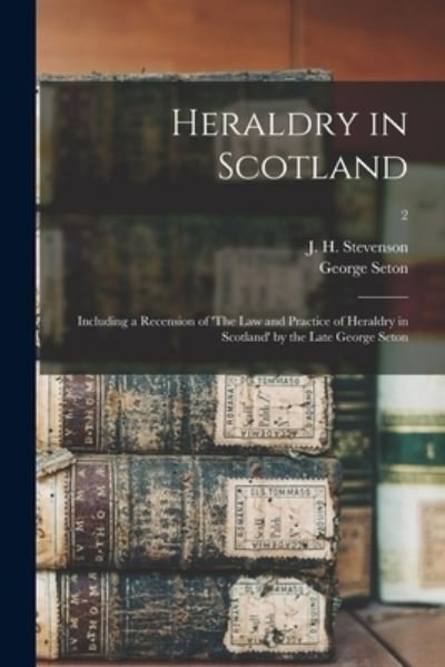 Cover for J H (John Horne) 1855-1 Stevenson · Heraldry in Scotland: Including a Recension of 'The Law and Practice of Heraldry in Scotland' by the Late George Seton; 2 (Taschenbuch) (2021)