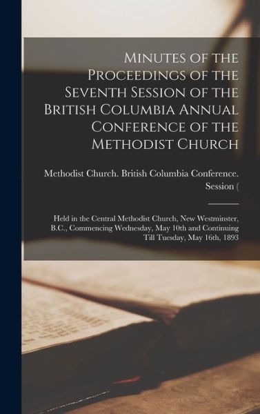 Minutes of the Proceedings of the Seventh Session of the British Columbia Annual Conference of the Methodist Church [microform]: Held in the Central Methodist Church, New Westminster, B.C., Commencing Wednesday, May 10th and Continuing Till Tuesday, ... - Methodist Church (Canada) British Co - Books - Legare Street Press - 9781015389755 - September 10, 2021