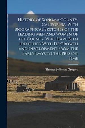 Cover for Thomas Jefferson Gregory · History of Sonoma County, California, with Biographical Sketches of the Leading Men and Women of the County, Who Have Been Identified with Its Growth and Development from the Early Days to the Present Time (Bog) (2022)