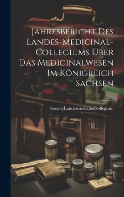 Cover for Saxony (Ger Landesmedizinalkollegium · Jahresbericht des Landes-Medicinal-Collegiums über das Medicinalwesen Im Königreich Sachsen (Book) (2023)