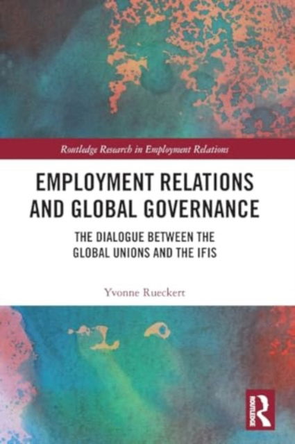 Cover for Rueckert, Yvonne (Bradford University School of Management, UK) · Employment Relations and Global Governance: The Dialogue between the Global Unions and the IFIs - Routledge Research in Employment Relations (Paperback Book) (2024)