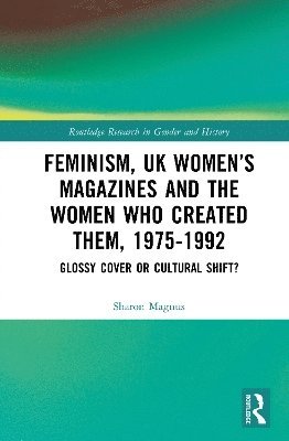 Cover for Sharon Maxwell Magnus · Feminism, UK Women’s Magazines and the Women who Created Them, 1975-1992: Glossy Cover or Cultural Shift? - Routledge Research in Gender and History (Hardcover Book) (2025)