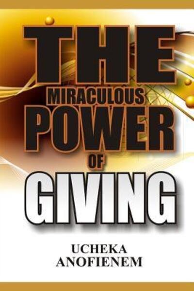 The Miraculous Power of Giving - Ucheka Anofienem - Bøker - Independently Published - 9781095323755 - 19. april 2019