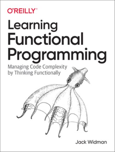 Learning Functional Programming: Managing Code Complexity by Thinking Functionally - Jack Widman - Bøger - O'Reilly Media - 9781098111755 - 23. august 2022