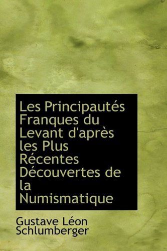 Cover for Gustave Schlumberger · Les Principaut?'s Franques Du Levant D'apr?'s Les Plus R Centes D Couvertes De La Numismatique (Hardcover Book) (2009)