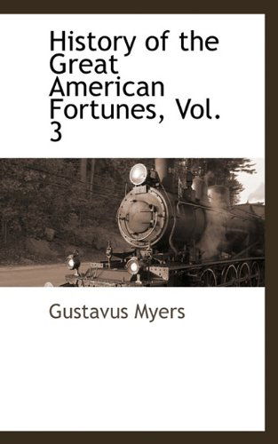 History of the Great American Fortunes, Vol. 3 - Gustavus Myers - Książki - BCR (Bibliographical Center for Research - 9781116314755 - 17 listopada 2009