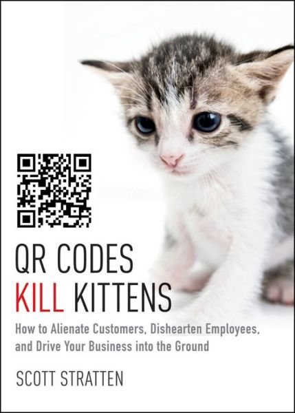 Cover for Scott Stratten · QR Codes Kill Kittens: How to Alienate Customers, Dishearten Employees, and Drive Your Business into the Ground (Hardcover Book) (2013)