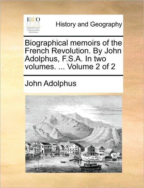 Biographical Memoirs of the French Revolution. by John Adolphus, F.s.a. in Two Volumes. ... Volume 2 of 2 - John Adolphus - Bøger - Gale Ecco, Print Editions - 9781170480755 - 29. maj 2010