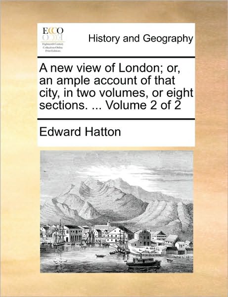 A New View of London; Or, an Ample Account of That City, in Two Volumes, or Eight Sections. ... Volume 2 of 2 - Edward Hatton - Books - Gale Ecco, Print Editions - 9781170620755 - May 29, 2010