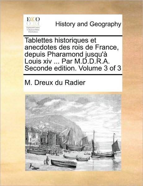 Cover for M Dreux Du Radier · Tablettes Historiques et Anecdotes Des Rois De France, Depuis Pharamond Jusqu' Louis Xiv ... Par M.d.d.r.a. Seconde Edition. Volume 3 of 3 (Paperback Book) (2010)