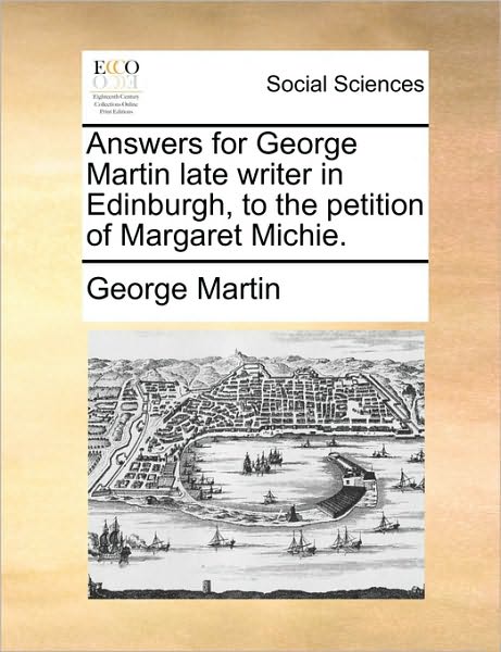 Answers for George Martin Late Writer in Edinburgh, to the Petition of Margaret Michie. - George Martin - Books - Gale Ecco, Print Editions - 9781170729755 - June 10, 2010