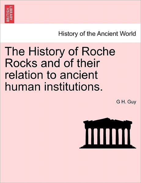 Cover for G H Guy · The History of Roche Rocks and of Their Relation to Ancient Human Institutions. (Pocketbok) (2011)