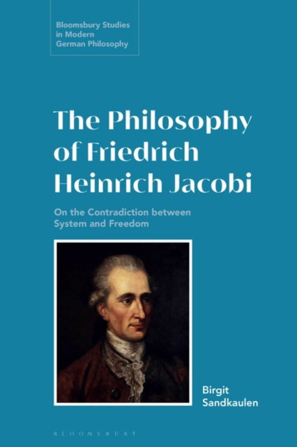 The Philosophy of Friedrich Heinrich Jacobi: On the Contradiction between System and Freedom - Bloomsbury Studies in Modern German Philosophy - Sandkaulen, Birgit (Ruhr-University Bochum, Germany) - Książki - Bloomsbury Publishing PLC - 9781350235755 - 31 października 2024