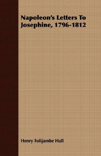 Napoleon's Letters to Josephine, 1796-1812 - Henry Folijambe Hall - Książki - Abdul Press - 9781408688755 - 22 lutego 2008