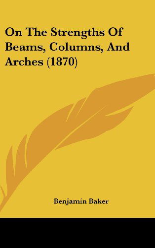 Cover for Benjamin Baker · On the Strengths of Beams, Columns, and Arches (1870) (Hardcover Book) (2008)