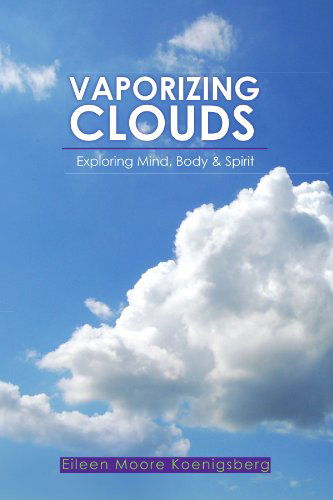 Cover for Eileen Moore Koenigsberg · Vaporizing Clouds: Exploring Mind, Body &amp; Spirit (Paperback Book) (2009)