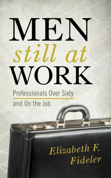 Cover for Elizabeth F. Fideler · Men Still at Work: Professionals Over Sixty and On the Job (Hardcover Book) (2014)