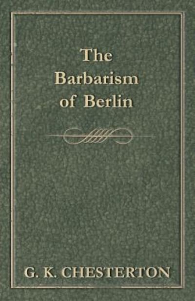 Cover for G K Chesterton · The Barbarism of Berlin (Paperback Book) (2012)