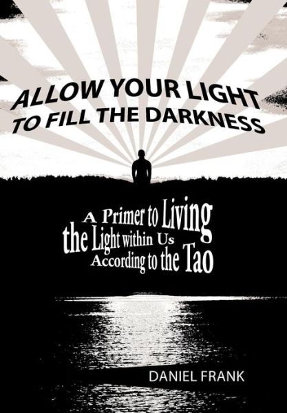 Cover for Daniel Frank · Allow Your Light to Fill the Darkness: a Primer to Living the Light Within Us According to the Tao (Hardcover Book) (2012)