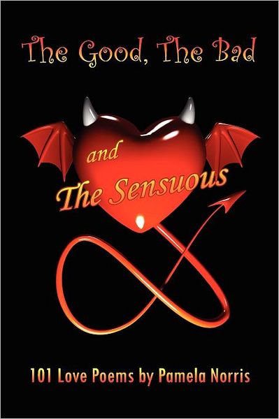 The Good, the Bad, and the Sensuous: 101 Love Poems - Pamela Norris - Books - Xlibris, Corp. - 9781453550755 - August 24, 2010