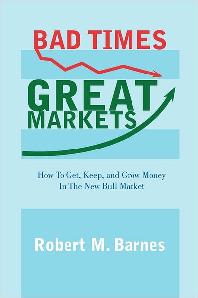 Cover for Robert M Barnes · Bad Times, Great Markets: How to Get, Keep, and Grow Money in the New Bull Market (Paperback Book) (2011)