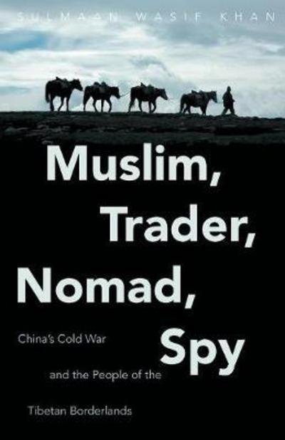Cover for Sulmaan Wasif Khan · Muslim, Trader, Nomad, Spy China's Cold War and the People of the Tibetan Borderlands (Book) (2016)