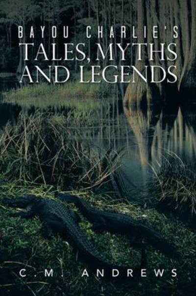 Cover for C M Andrews · Bayou Charlie's Tales, Myths and Legends (Pocketbok) (2013)