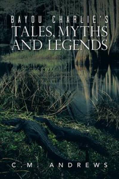 Cover for C M Andrews · Bayou Charlie's Tales, Myths and Legends (Paperback Book) (2013)