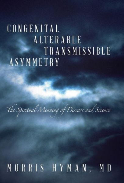 Cover for Md Morris Hyman · Congenital Alterable Transmissible Asymmetry: the Spiritual Meaning of Disease and Science (Hardcover Book) (2015)