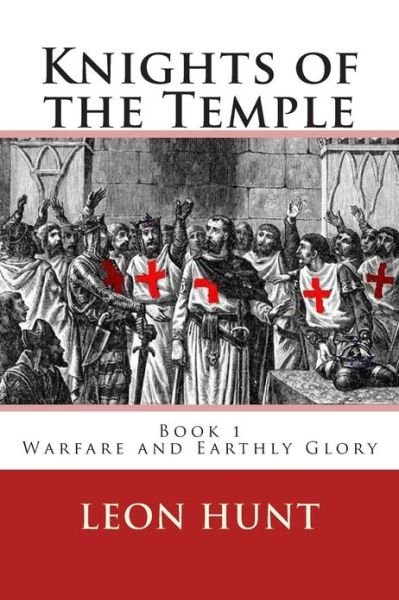 Knights of the Temple: Warfare and Earthly Glory - Leon Roger Hunt - Livros - Createspace - 9781484000755 - 24 de abril de 2013