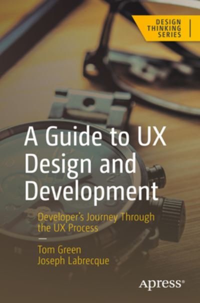 Cover for Tom Green · A Guide to UX Design and Development: Developer’s Journey Through the UX Process - Design Thinking (Paperback Bog) [1st edition] (2023)