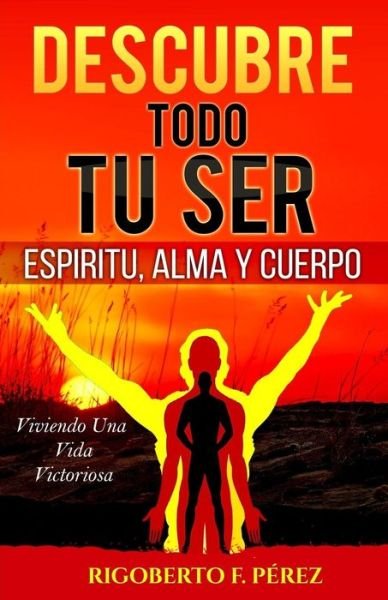 Cover for Rigoberto F Perez · Descubre Todo Tu Ser: Espiritu, Alma Y Cuerpo (Pocketbok) (2014)
